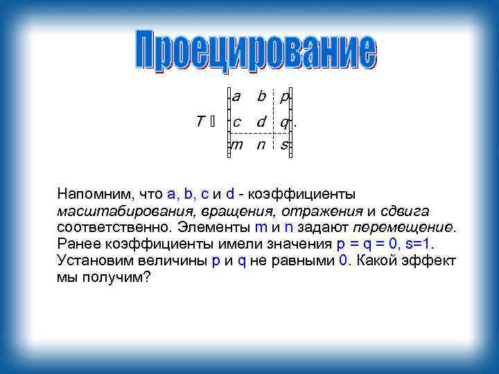 Напомним, что a, b, с и d - коэффициенты масштабирования, вращения, отражения и сдвига