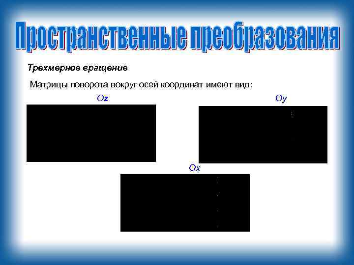 Трехмерное вращение Матрицы поворота вокруг осей координат имеют вид: Oz Oy Ox 