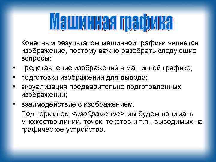  • • Конечным результатом машинной графики является изображение, поэтому важно разобрать следующие вопросы: