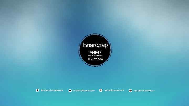 Благодар за ваше им внимание и интерес facebook/idnamehere linkedin/idnamehere twitter/idnamehere google/idnamehere 