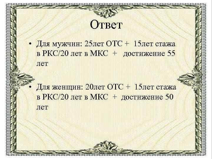 Ответ • Для мужчин: 25 лет ОТС + 15 лет стажа в РКС/20 лет