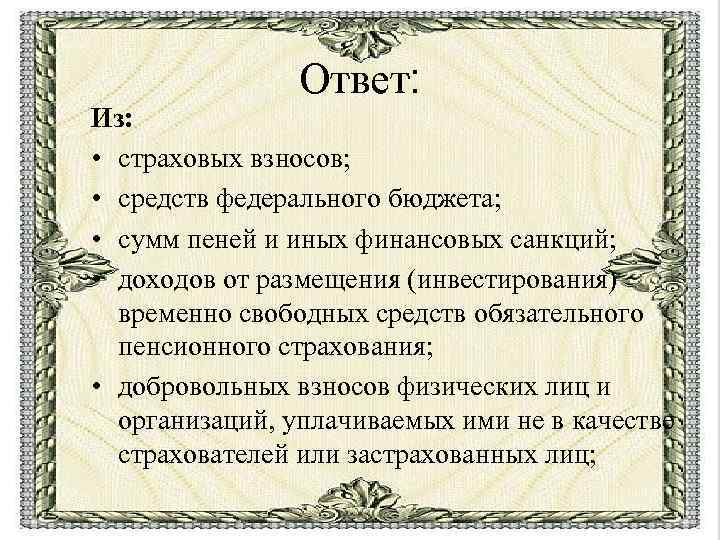 Ответ: Из: • страховых взносов; • средств федерального бюджета; • сумм пеней и иных