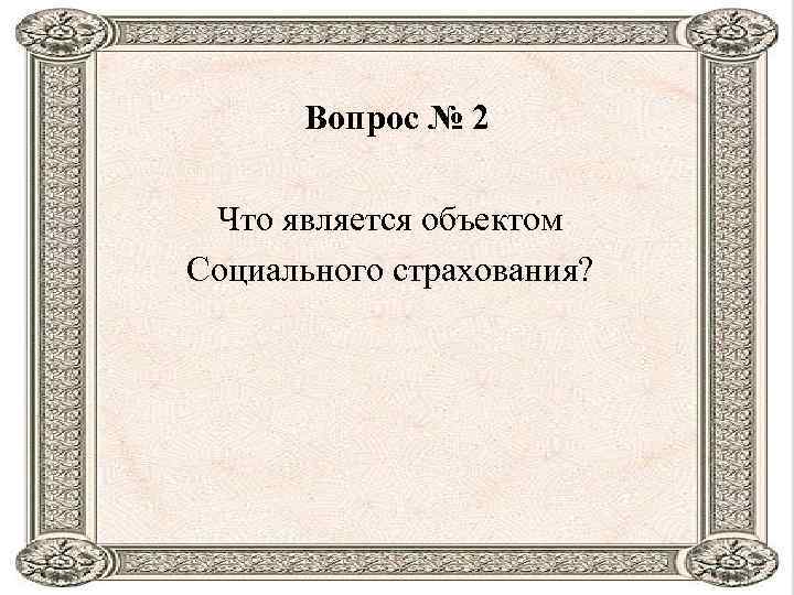 Вопрос № 2 Что является объектом Социального страхования? 