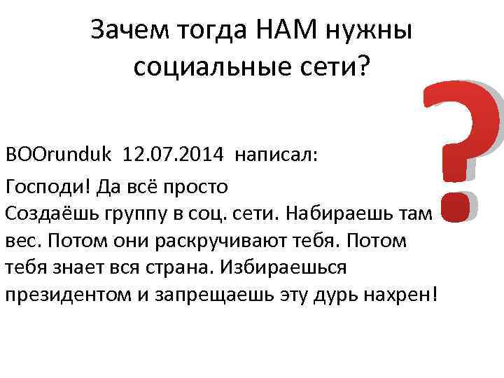 Зачем тогда НАМ нужны социальные сети? ? BOOrunduk 12. 07. 2014 написал: Господи! Да