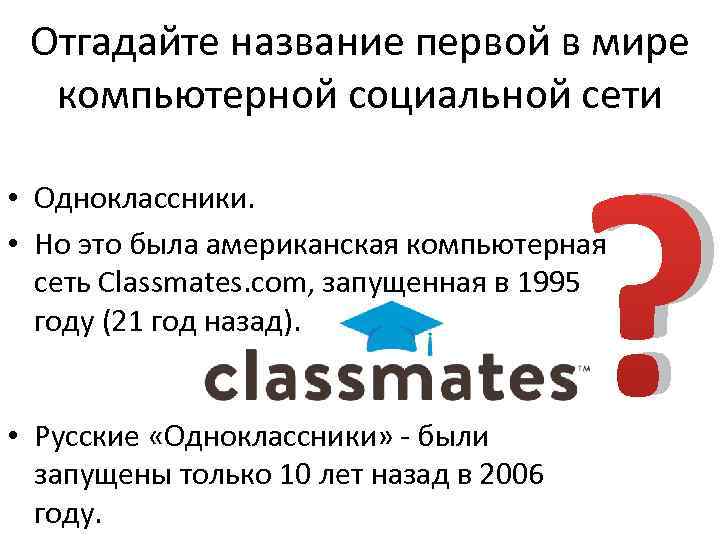 Отгадайте название первой в мире компьютерной социальной сети ? • Одноклассники. • Но это