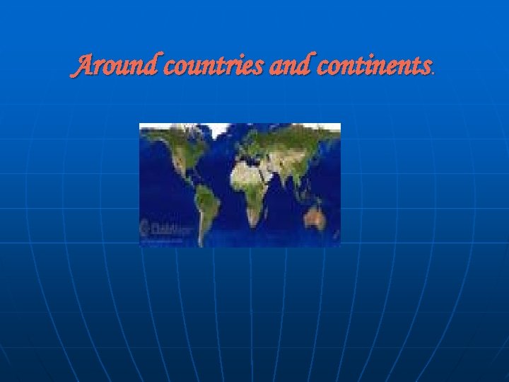 Around countries and continents. 