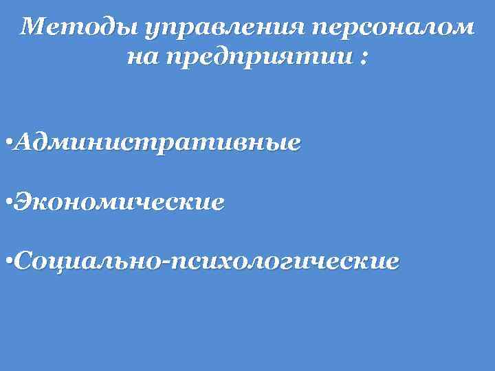 Методы управления персоналом на предприятии : • Административные • Экономические • Социально-психологические 