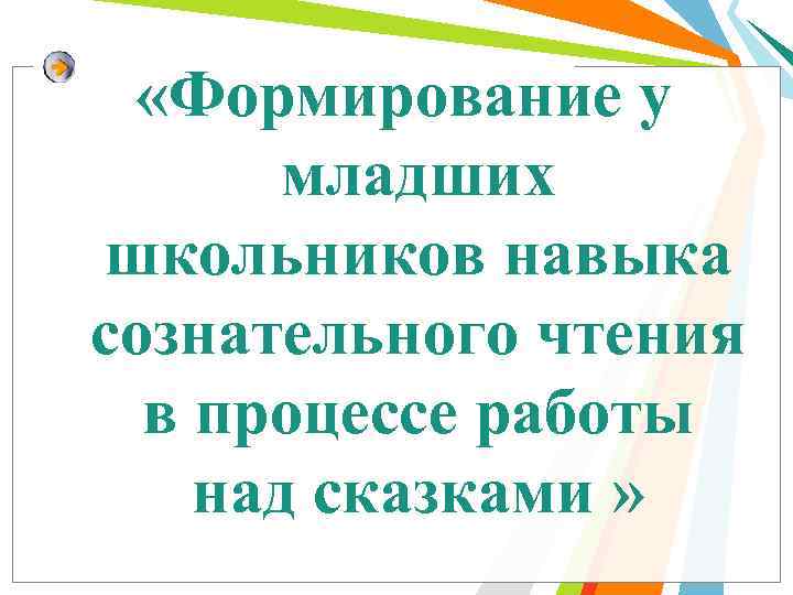  «Формирование у младших школьников навыка сознательного чтения в процессе работы над сказками »