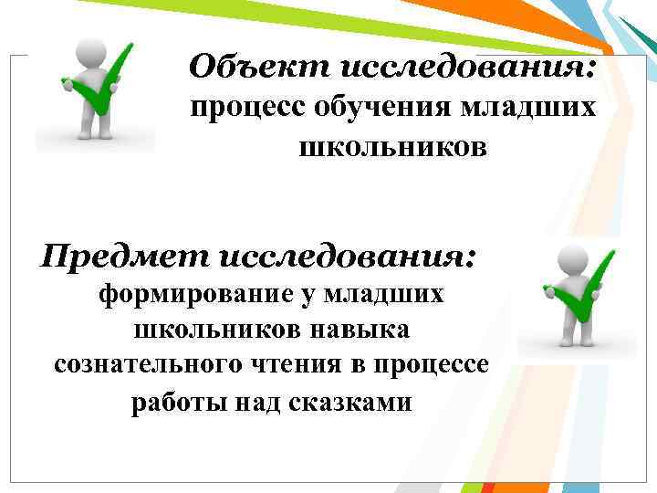 Объект исследования: процесс обучения младших школьников Предмет исследования: формирование у младших школьников навыка сознательного