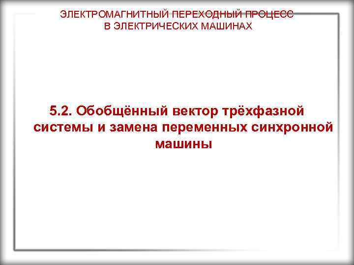 ЭЛЕКТРОМАГНИТНЫЙ ПЕРЕХОДНЫЙ ПРОЦЕСС В ЭЛЕКТРИЧЕСКИХ МАШИНАХ 5. 2. Обобщённый вектор трёхфазной системы и замена