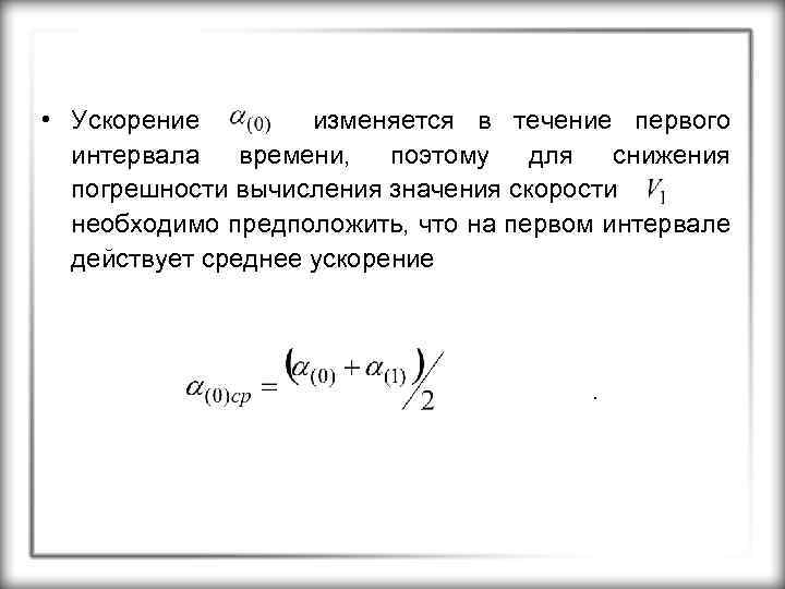  • Ускорение изменяется в течение первого интервала времени, поэтому для снижения погрешности вычисления