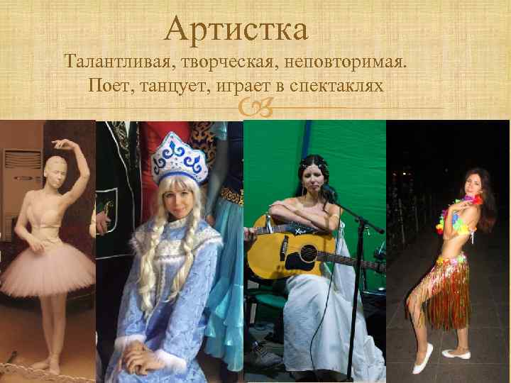 Артистка Талантливая, творческая, неповторимая. Поет, танцует, играет в спектаклях 