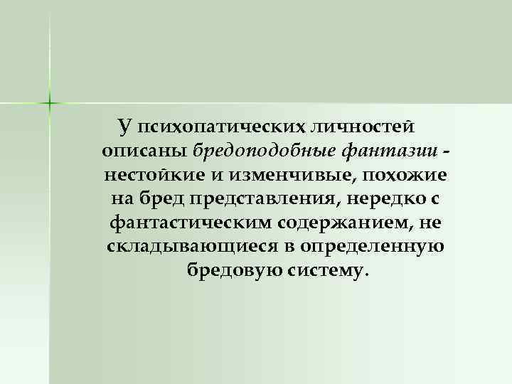 У психопатических личностей описаны бредоподобные фантазии нестойкие и изменчивые, похожие на бред представления, нередко