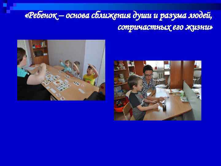  «Ребенок – основа сближения души и разума людей, сопричастных его жизни» 