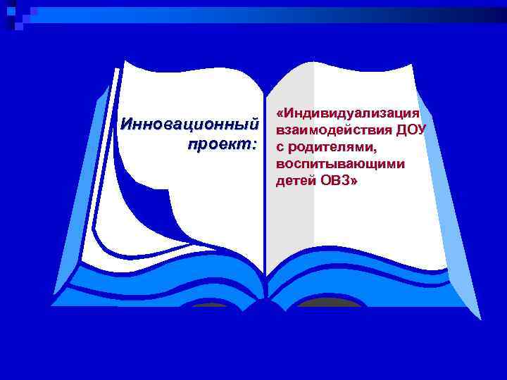 Инновационный проект: «Индивидуализация взаимодействия ДОУ с родителями, воспитывающими детей ОВЗ» 