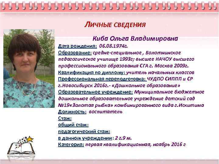 ЛИЧНЫЕ СВЕДЕНИЯ Киба Ольга Владимировна Дата рождения: 06. 08. 1974 г. Образование: средне-специальное ,