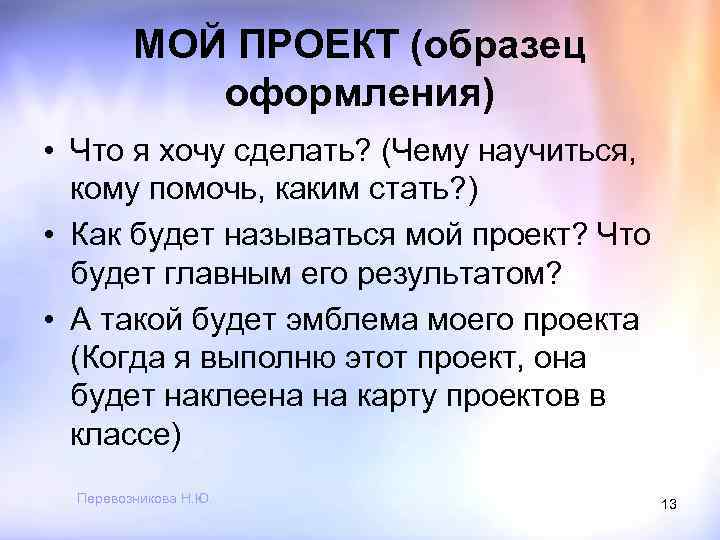 МОЙ ПРОЕКТ (образец оформления) • Что я хочу сделать? (Чему научиться, кому помочь, каким