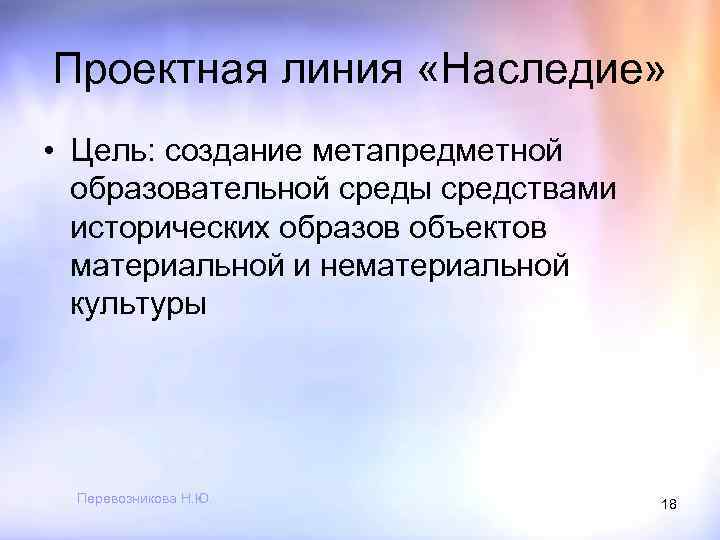 Проектная линия «Наследие» • Цель: создание метапредметной образовательной среды средствами исторических образов объектов материальной