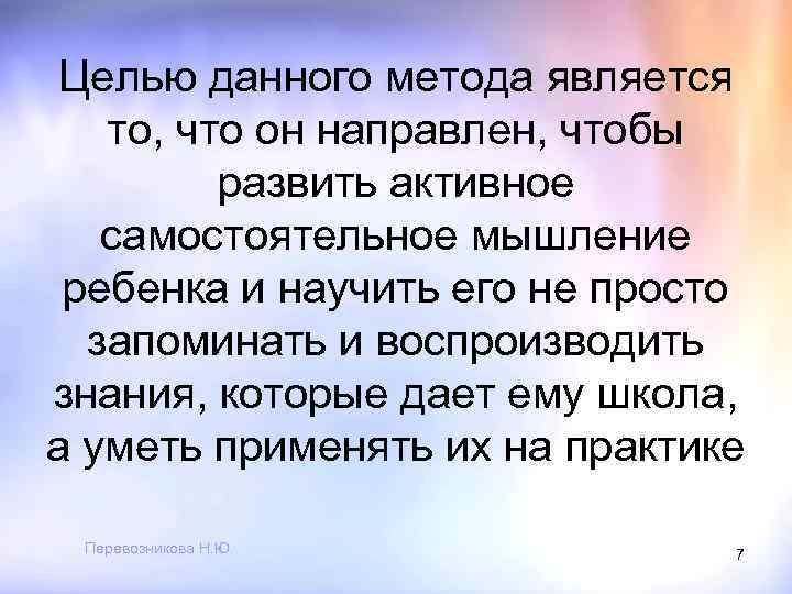 Целью данного метода является то, что он направлен, чтобы развить активное самостоятельное мышление ребенка