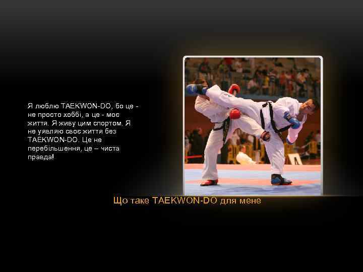 Я люблю TAEKWON-DO, бо це не просто хоббі, а це - моє життя. Я