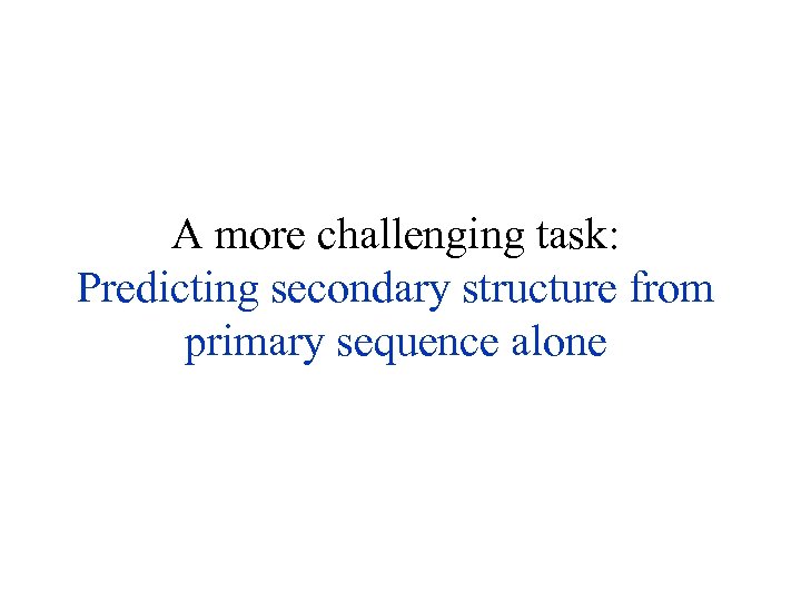 A more challenging task: Predicting secondary structure from primary sequence alone 