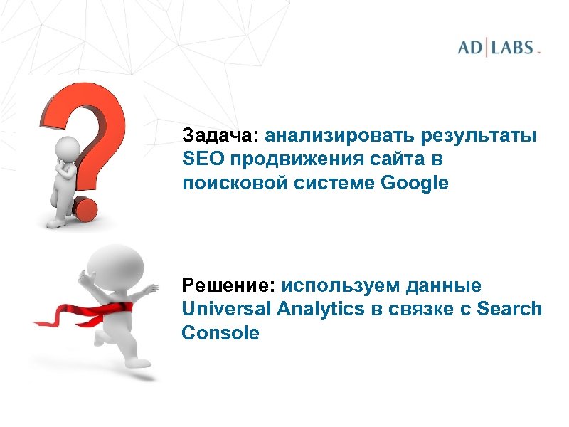 Задача: анализировать результаты SEO продвижения сайта в поисковой системе Google Решение: используем данные Universal