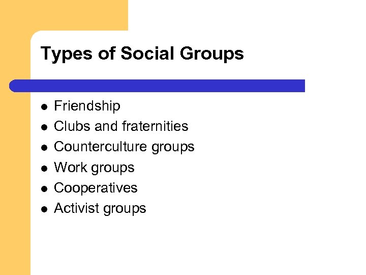 Types of Social Groups l l l Friendship Clubs and fraternities Counterculture groups Work