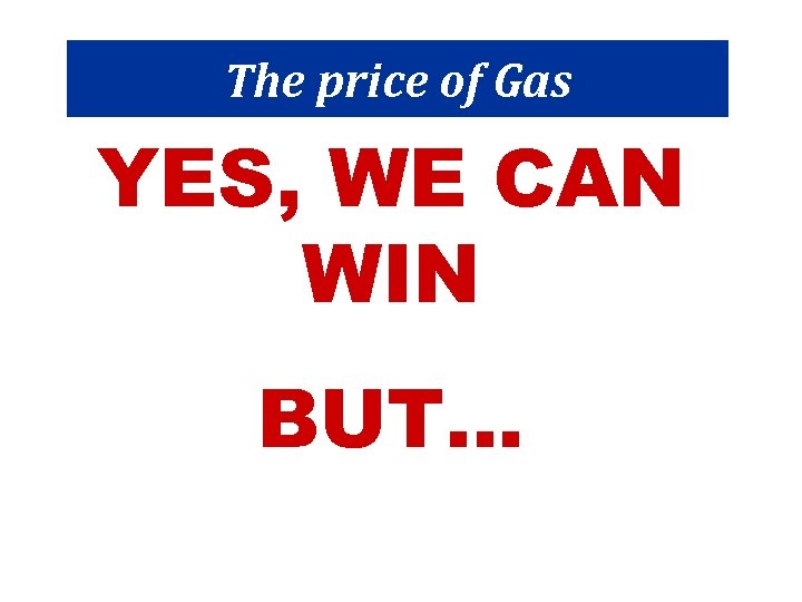 The price of Gas YES, WE CAN WIN BUT… 