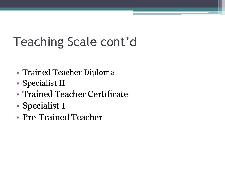 Teaching Scale cont’d • Trained Teacher Diploma • Specialist II • Trained Teacher Certificate