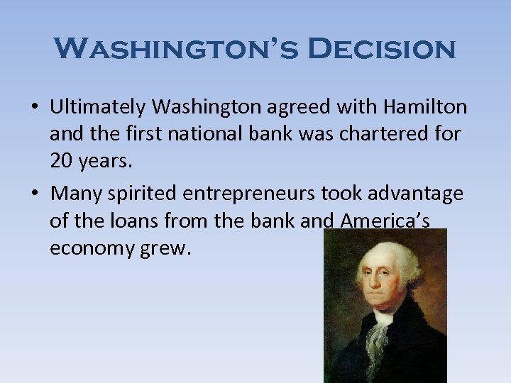 Washington’s Decision • Ultimately Washington agreed with Hamilton and the first national bank was