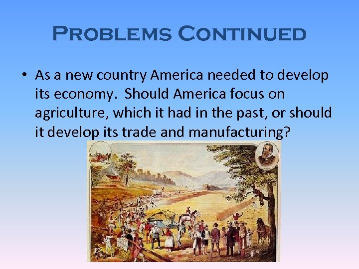 Problems Continued • As a new country America needed to develop its economy. Should