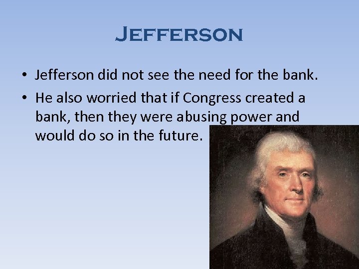 Jefferson • Jefferson did not see the need for the bank. • He also