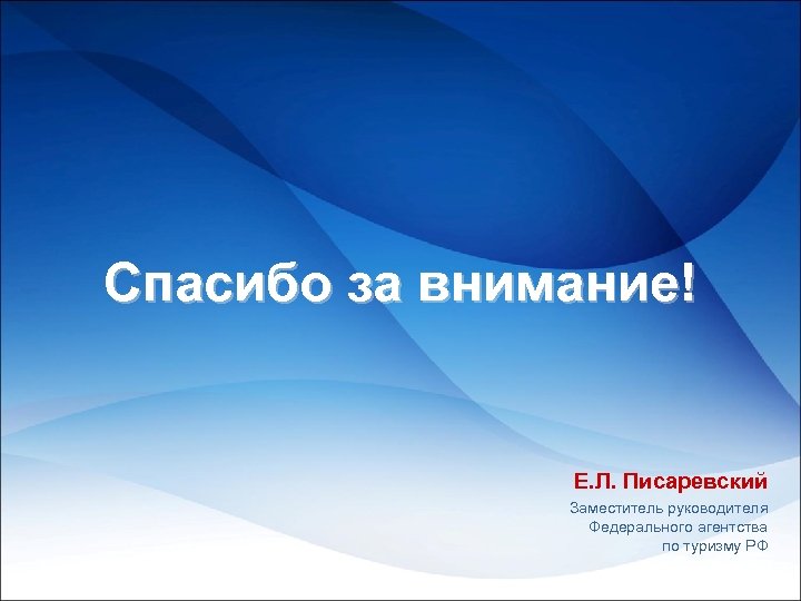 Спасибо за внимание! Е. Л. Писаревский Заместитель руководителя Федерального агентства по туризму РФ 