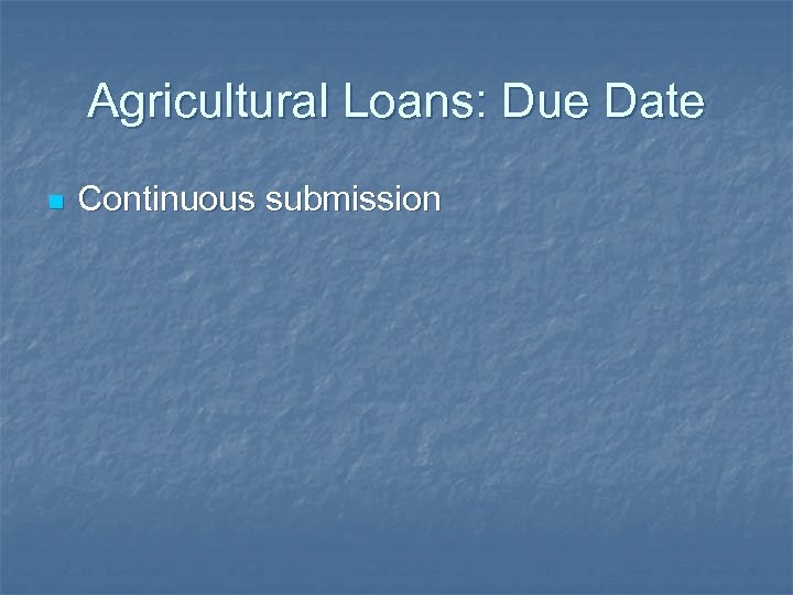 Agricultural Loans: Due Date n Continuous submission 