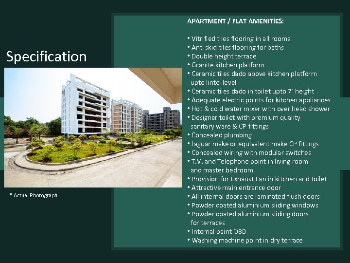 APARTMENT / FLAT AMENITIES: Specification * Actual Photograph • Vitrified tiles flooring in all