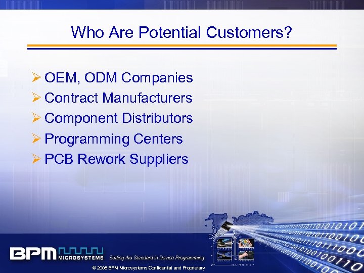 Who Are Potential Customers? Ø OEM, ODM Companies Ø Contract Manufacturers Ø Component Distributors