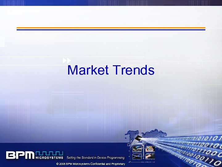Market Trends © 2008 BPM Microsystems Confidential and Proprietary 