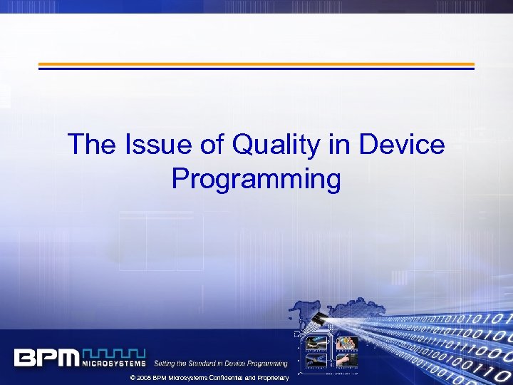 The Issue of Quality in Device Programming © 2008 BPM Microsystems Confidential and Proprietary