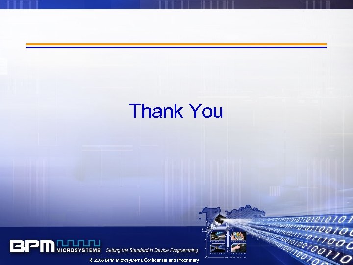 Thank You © 2008 BPM Microsystems Confidential and Proprietary 