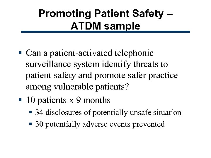 Promoting Patient Safety – ATDM sample § Can a patient-activated telephonic surveillance system identify