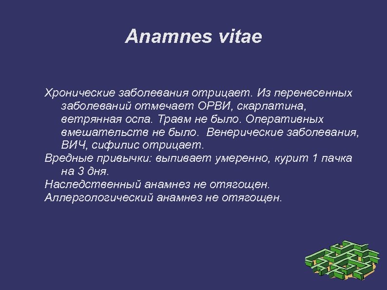 Anamnes vitae Хронические заболевания отрицает. Из перенесенных заболеваний отмечает ОРВИ, скарлатина, ветрянная оспа. Травм