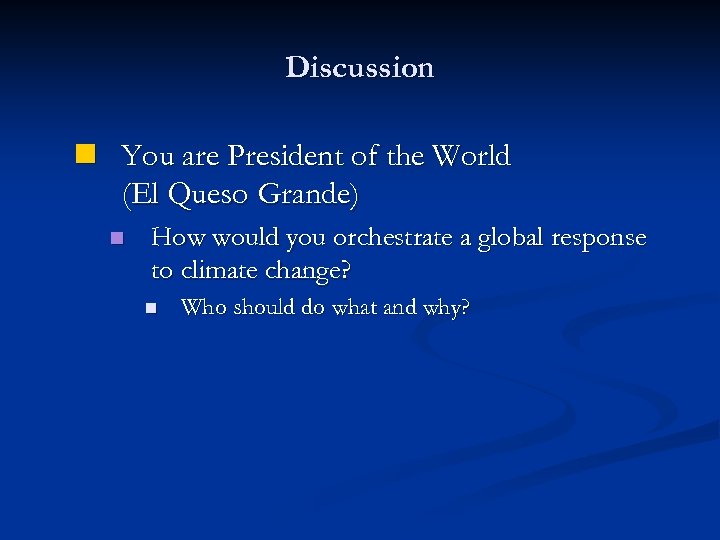 Discussion n You are President of the World (El Queso Grande) n How would