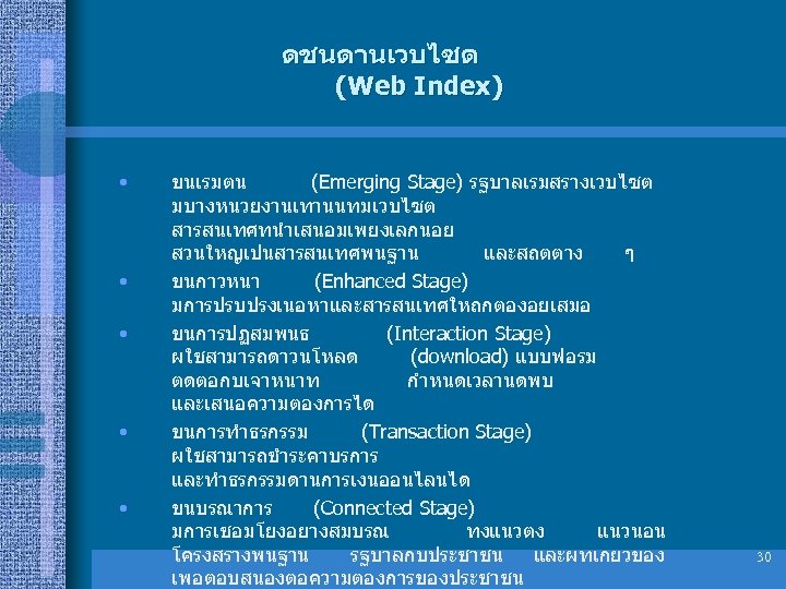 ดชนดานเวบไซต (Web Index) • • • ขนเรมตน (Emerging Stage) รฐบาลเรมสรางเวบไซต มบางหนวยงานเทานนทมเวบไซต สารสนเทศทนำเสนอมเพยงเลกนอย สวนใหญเปนสารสนเทศพนฐาน และสถตตาง