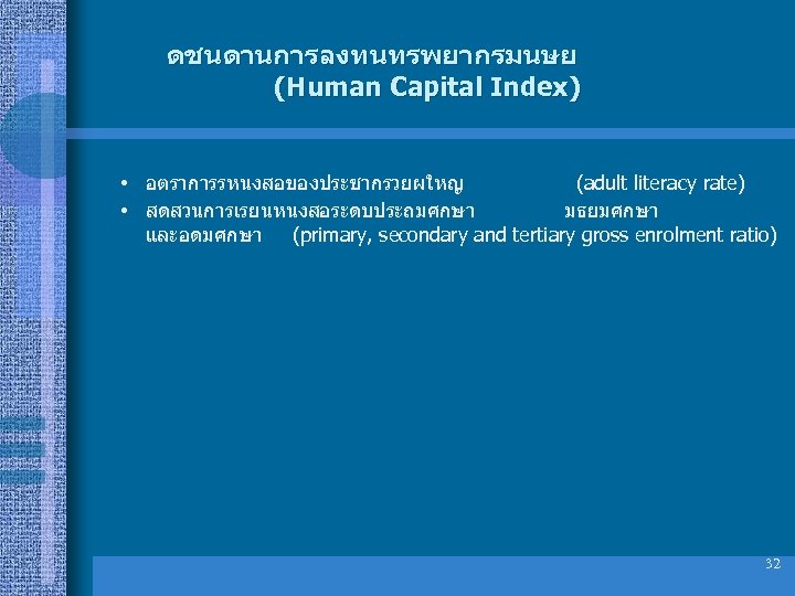 ดชนดานการลงทนทรพยากรมนษย (Human Capital Index) • อตราการรหนงสอของประชากรวยผใหญ (adult literacy rate) • สดสวนการเรยนหนงสอระดบประถมศกษา มธยมศกษา และอดมศกษา (primary,