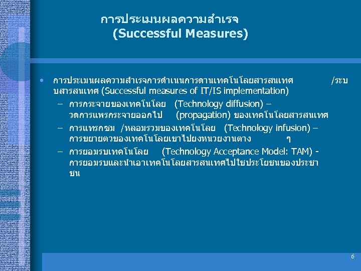 การประเมนผลความสำเรจ (Successful Measures) • การประเมนผลความสำเรจการดำเนนการดานเทคโนโลยสารสนเทศ /ระบ บสารสนเทศ (Successful measures of IT/IS implementation) – การกระจายของเทคโนโลย