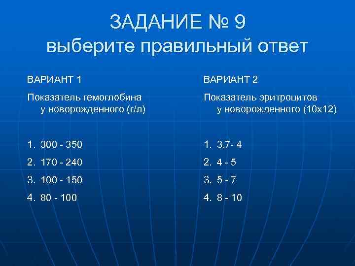 ЗАДАНИЕ № 9 выберите правильный ответ ВАРИАНТ 1 ВАРИАНТ 2 Показатель гемоглобина у новорожденного