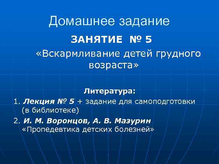 Домашнее задание ЗАНЯТИЕ № 5 «Вскармливание детей грудного возраста» Литература: 1. Лекция № 5