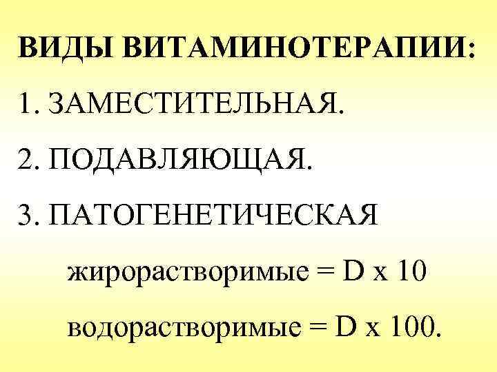 ВИДЫ ВИТАМИНОТЕРАПИИ: 1. ЗАМЕСТИТЕЛЬНАЯ. 2. ПОДАВЛЯЮЩАЯ. 3. ПАТОГЕНЕТИЧЕСКАЯ жирорастворимые = D x 10 водорастворимые