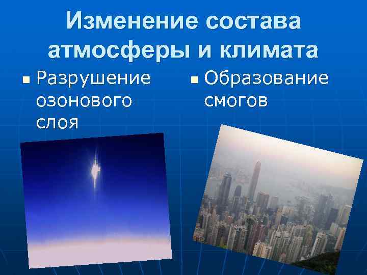 Изменение состава атмосферы и климата n Разрушение озонового слоя n Образование смогов 