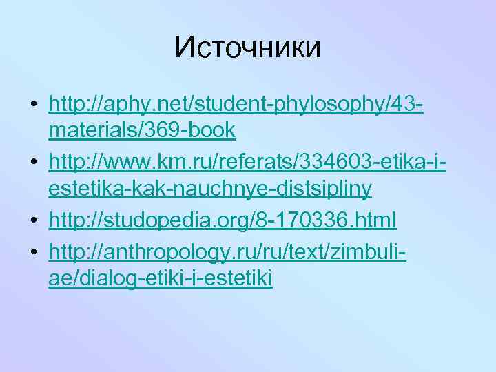 Источники • http: //aphy. net/student-phylosophy/43 materials/369 -book • http: //www. km. ru/referats/334603 -etika-iestetika-kak-nauchnye-distsipliny •